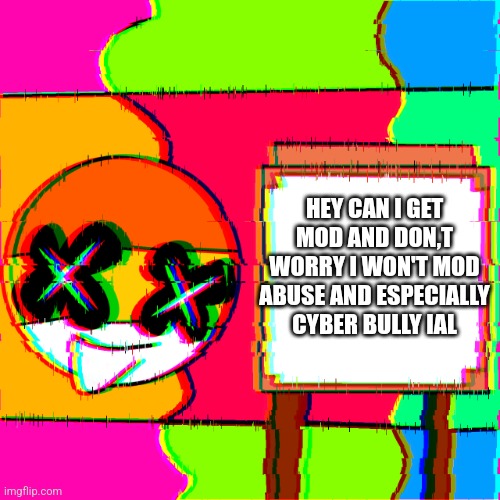 If no I understand | HEY CAN I GET MOD AND DON,T WORRY I WON'T MOD ABUSE AND ESPECIALLY CYBER BULLY IAL | image tagged in happy template | made w/ Imgflip meme maker