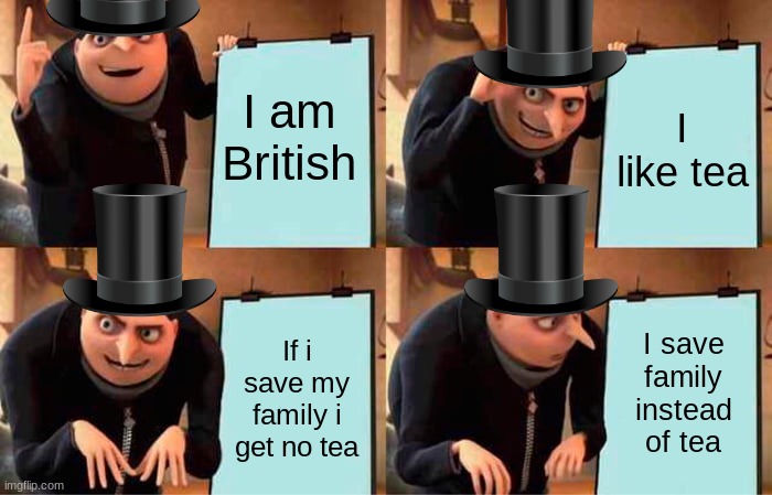 Gru's Plan | I am British; I like tea; If i save my family i get no tea; I save family instead of tea | image tagged in memes,gru's plan | made w/ Imgflip meme maker