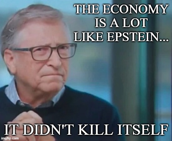Econ | THE ECONOMY IS A LOT LIKE EPSTEIN... IT DIDN'T KILL ITSELF | image tagged in epstein,economy,political,funny memes,joke | made w/ Imgflip meme maker
