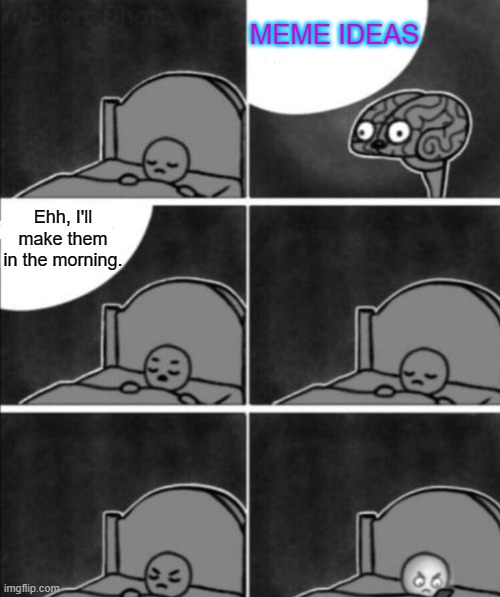 Why are brains always active at the worst times? | MEME IDEAS; Ehh, I'll make them in the morning. | image tagged in annoying brain,memes,funny,meta,barney will eat all of your delectable biscuits,night | made w/ Imgflip meme maker