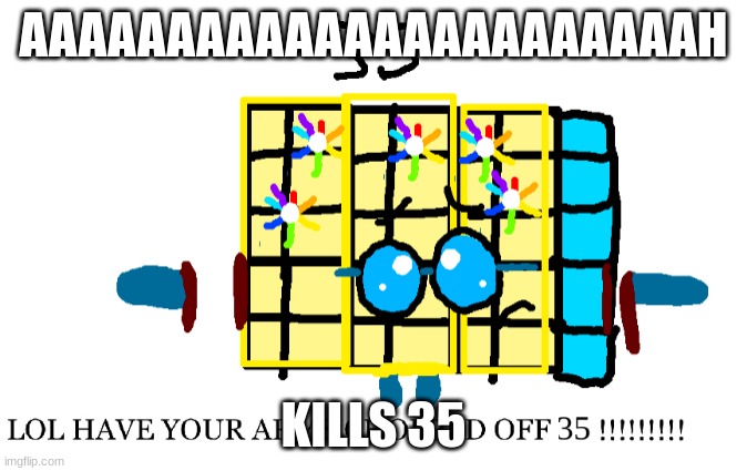 kills numberblocks 35 | AAAAAAAAAAAAAAAAAAAAAAAH KILLS 35 | image tagged in kills numberblocks 35 | made w/ Imgflip meme maker