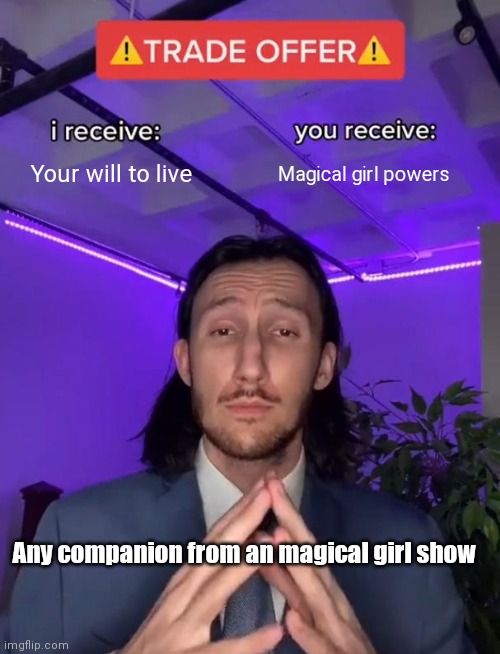 Every magical girl show in a nutshell |  Your will to live; Magical girl powers; Any companion from an magical girl show | image tagged in trade offer,magical | made w/ Imgflip meme maker