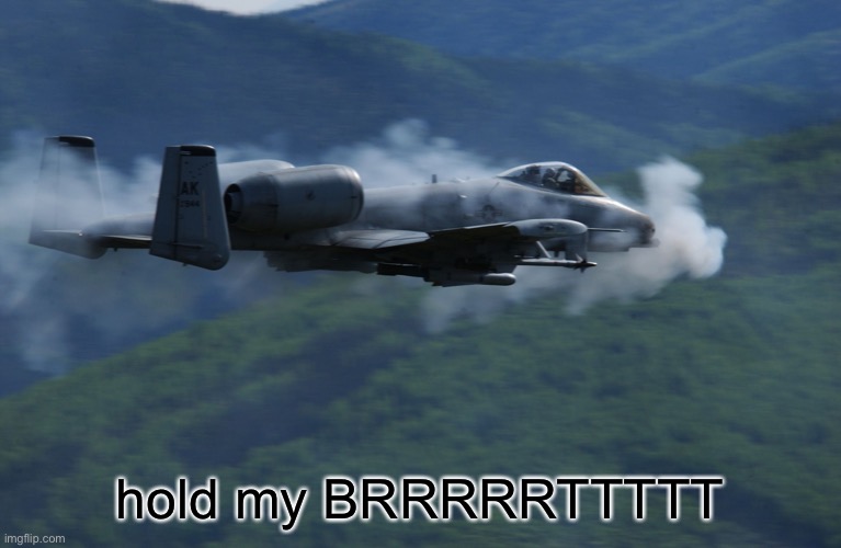 a10 | hold my BRRRRRTTTTT | image tagged in a10 | made w/ Imgflip meme maker