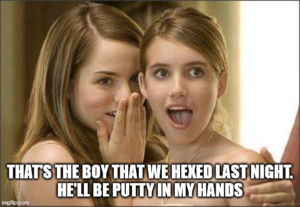 Girls gossiping | THAT'S THE BOY THAT WE HEXED LAST NIGHT.
HE'LL BE PUTTY IN MY HANDS | image tagged in girls gossiping | made w/ Imgflip meme maker