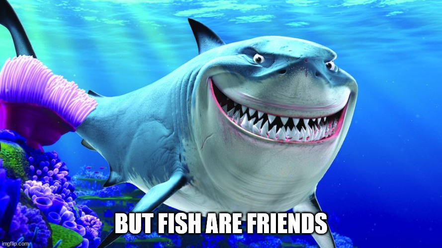 Bruce the Shark | BUT FISH ARE FRIENDS | image tagged in bruce the shark | made w/ Imgflip meme maker