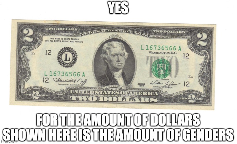 Two Dollar Bill | YES FOR THE AMOUNT OF DOLLARS SHOWN HERE IS THE AMOUNT OF GENDERS | image tagged in two dollar bill | made w/ Imgflip meme maker