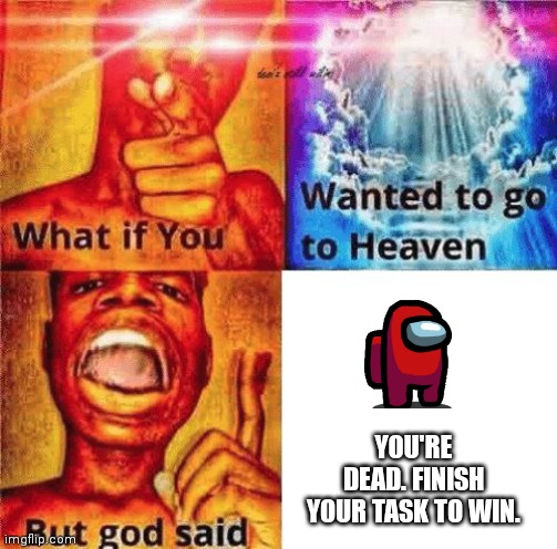 cruel truth | YOU'RE DEAD. FINISH YOUR TASK TO WIN. | image tagged in what if you wanted to go to heaven | made w/ Imgflip meme maker