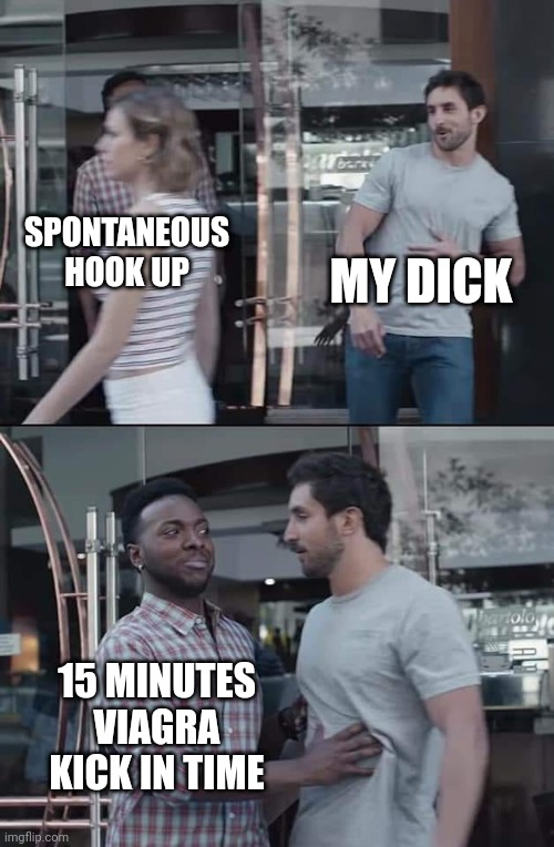 black guy stopping | MY DICK; SPONTANEOUS HOOK UP; 15 MINUTES VIAGRA KICK IN TIME | image tagged in black guy stopping | made w/ Imgflip meme maker