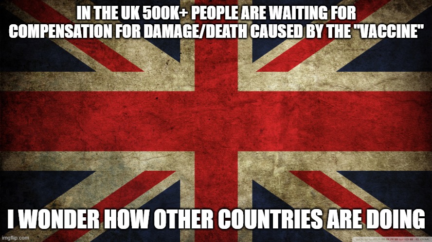 Union Jack | IN THE UK 500K+ PEOPLE ARE WAITING FOR COMPENSATION FOR DAMAGE/DEATH CAUSED BY THE "VACCINE"; I WONDER HOW OTHER COUNTRIES ARE DOING | image tagged in union jack | made w/ Imgflip meme maker