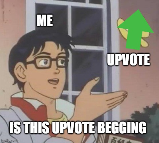 is it? | ME; UPVOTE; IS THIS UPVOTE BEGGING | image tagged in memes,is this a pigeon | made w/ Imgflip meme maker