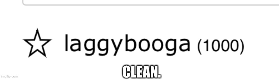 clean | CLEAN. | image tagged in clean,1000points | made w/ Imgflip meme maker
