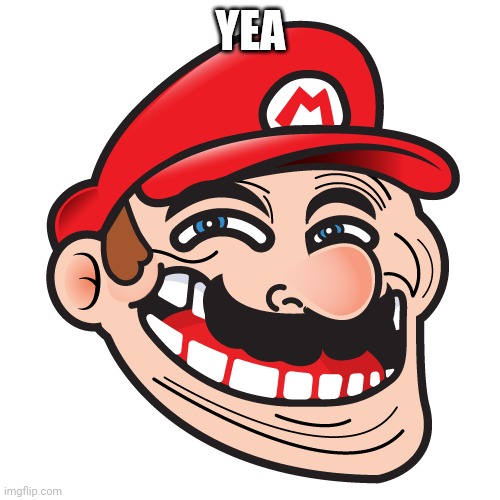 Mario Troll | YEA | image tagged in mario troll | made w/ Imgflip meme maker