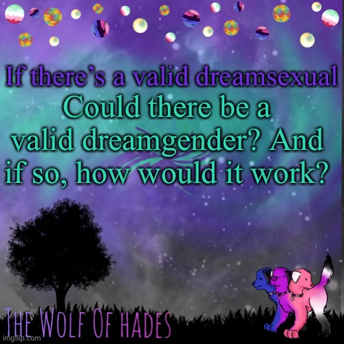 TheWolfOfHades announces crap V.694201723696969 | If there’s a valid dreamsexual; Could there be a valid dreamgender? And if so, how would it work? | image tagged in thewolfofhades announces crap v 694201723696969 | made w/ Imgflip meme maker