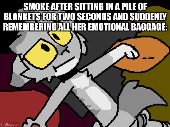 SHE. IS. NOT. A. FURRY. Just a regular cat lying on her back | SMOKE AFTER SITTING IN A PILE OF BLANKETS FOR TWO SECONDS AND SUDDENLY REMEMBERING ALL HER EMOTIONAL BAGGAGE: | image tagged in smoke alone with her thoughts,the cat with emotional baggage | made w/ Imgflip meme maker