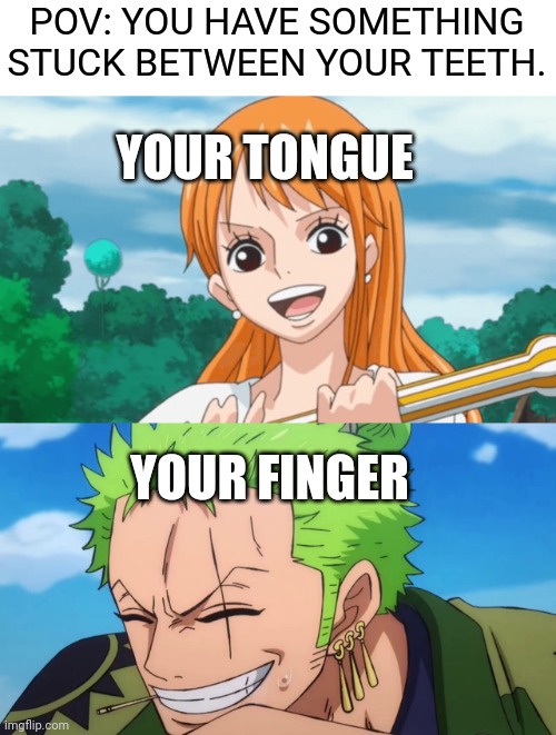 Every time | POV: YOU HAVE SOMETHING STUCK BETWEEN YOUR TEETH. YOUR TONGUE; YOUR FINGER | image tagged in anime meme | made w/ Imgflip meme maker