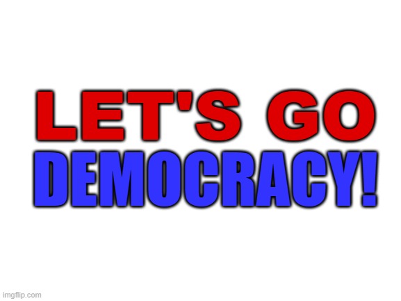 Chant this at political opposition. Table the turns. | LET'S GO; DEMOCRACY! | image tagged in lets go brandon,well yes but actually no,lets go democracy,maga,dumpster fire,i hope you read these tags | made w/ Imgflip meme maker