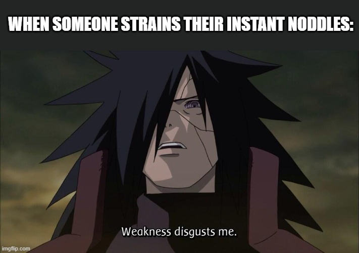WHEN SOMEONE STRAINS THEIR INSTANT NODDLES: | image tagged in weakness disgusts me | made w/ Imgflip meme maker