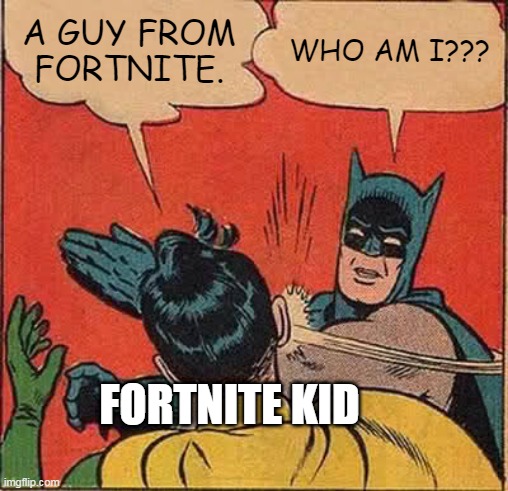 Batman Slapping Robin | A GUY FROM FORTNITE. WHO AM I??? FORTNITE KID | image tagged in memes,batman slapping robin | made w/ Imgflip meme maker
