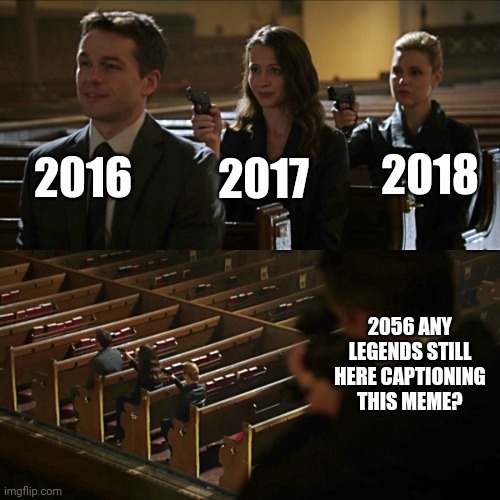 Assassination chain | 2016; 2018; 2017; 2056 ANY LEGENDS STILL HERE CAPTIONING THIS MEME? | image tagged in assassination chain | made w/ Imgflip meme maker