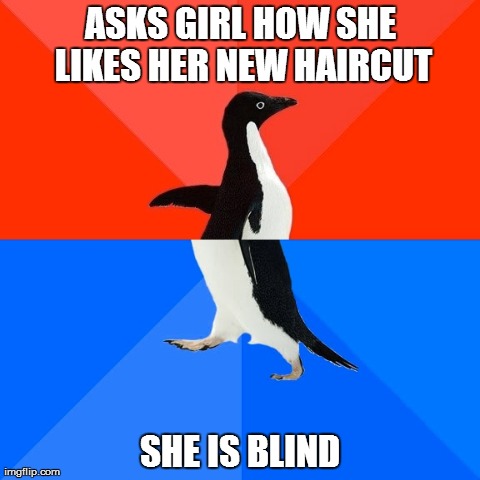 I voluntarily accompanied a handicapped girl to the hairdresser | ASKS GIRL HOW SHE LIKES HER NEW HAIRCUT SHE IS BLIND | image tagged in memes,socially awesome awkward penguin | made w/ Imgflip meme maker