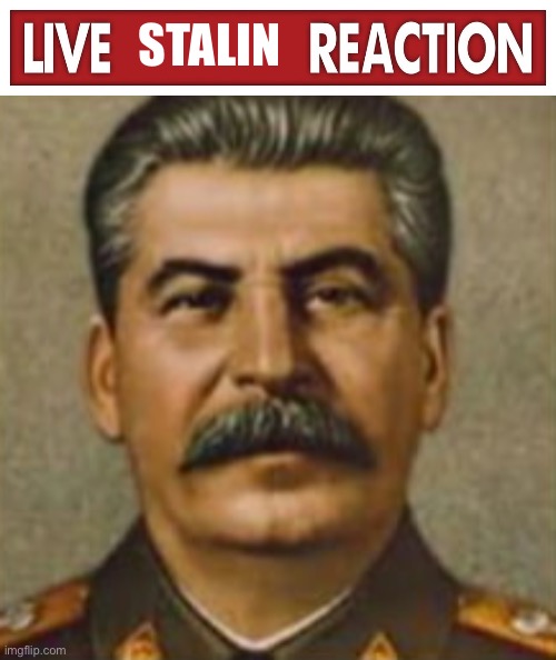 STALIN | image tagged in live x reaction | made w/ Imgflip meme maker