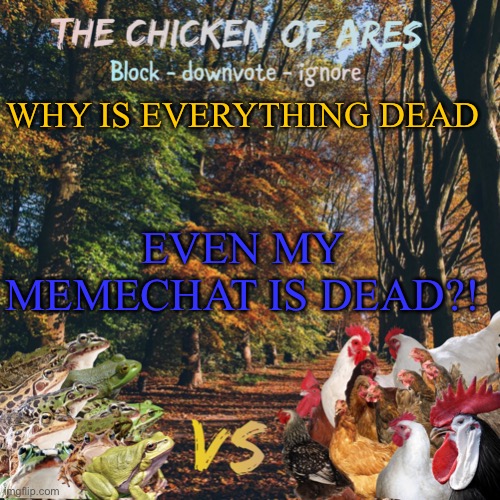 Chicken of Ares announces crap for everyone | WHY IS EVERYTHING DEAD; EVEN MY MEMECHAT IS DEAD?! | image tagged in chicken of ares announces crap for everyone | made w/ Imgflip meme maker