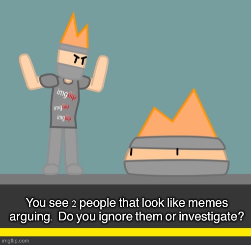 I would recommend you ignore them but its your choice! (Also tell the character name) | You see 2 people that look like memes arguing. Do you ignore them or investigate? | image tagged in imgflip_silencio,silenc | made w/ Imgflip meme maker