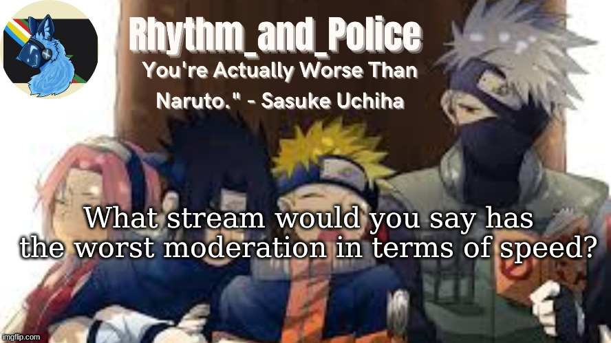 has to be at least semi-popular | What stream would you say has the worst moderation in terms of speed? | image tagged in naruto temp | made w/ Imgflip meme maker
