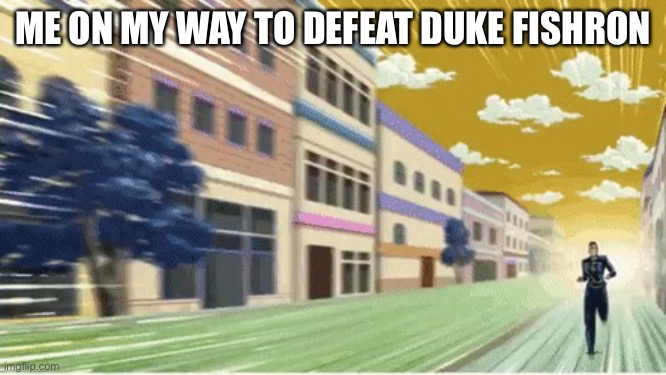 Okuyasu Running | ME ON MY WAY TO DEFEAT DUKE FISHRON | image tagged in okuyasu running | made w/ Imgflip meme maker