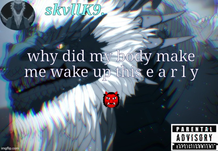 avizandum. | why did my body make me wake up this e a r l y; 👹 | image tagged in avizandum | made w/ Imgflip meme maker