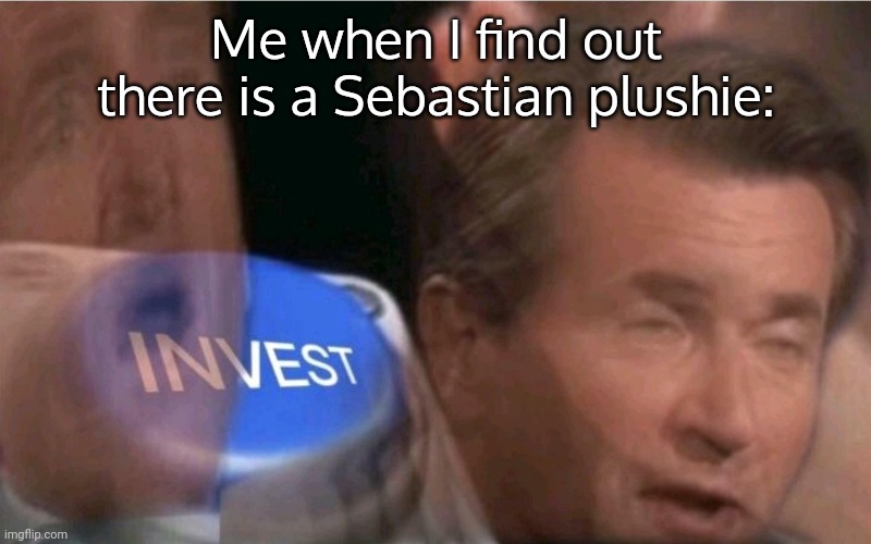 Stardew Valley players, where you at? | Me when I find out there is a Sebastian plushie: | image tagged in invest | made w/ Imgflip meme maker