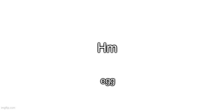 Hm; egg | image tagged in announcment for me only | made w/ Imgflip meme maker
