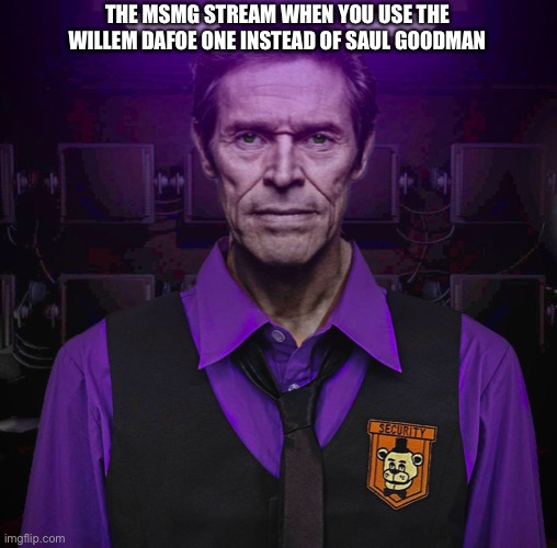 THE MSMG STREAM WHEN YOU USE THE WILLEM DAFOE ONE INSTEAD OF SAUL GOODMAN | image tagged in willem dafoe | made w/ Imgflip meme maker