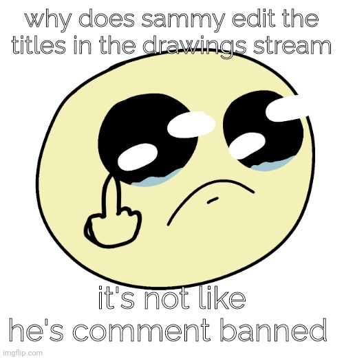 no father | why does sammy edit the titles in the drawings stream; it's not like he's comment banned | image tagged in no father | made w/ Imgflip meme maker