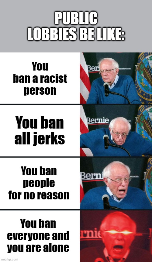 Re-representing Among Us hosts | PUBLIC LOBBIES BE LIKE:; You ban a racist person; You ban all jerks; You ban people for no reason; You ban everyone and you are alone | image tagged in bernie sanders reaction nuked | made w/ Imgflip meme maker