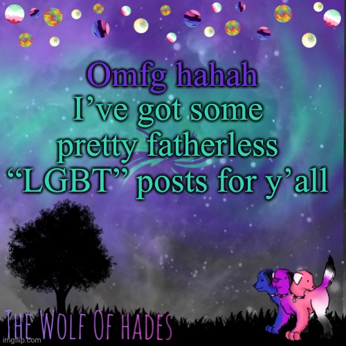 When I say fatherless, I mean these kids are fcking stupid | Omfg hahah; I’ve got some pretty fatherless “LGBT” posts for y’all | image tagged in thewolfofhades announces crap v 694201723696969 | made w/ Imgflip meme maker