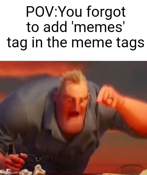 No title | POV:You forgot to add 'memes' tag in the meme tags | image tagged in blank white template,mr incredible mad,memes,funny,fun,pain | made w/ Imgflip meme maker