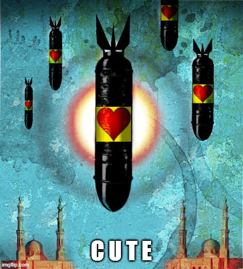 Love Bombs of Humanitarian Peace and Democracy | C U T E | image tagged in love bombs of humanitarian peace and democracy | made w/ Imgflip meme maker