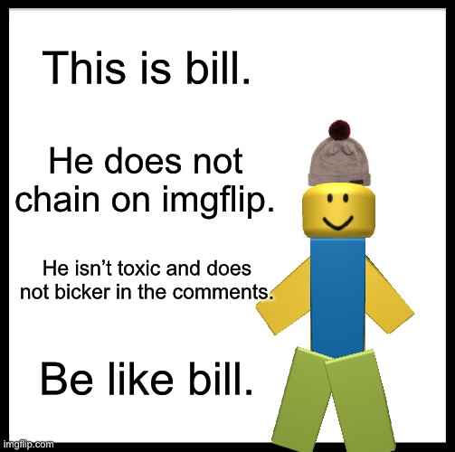 Bill is cool | This is bill. He does not chain on imgflip. He isn’t toxic and does not bicker in the comments. Be like bill. | image tagged in memes,be like bill | made w/ Imgflip meme maker