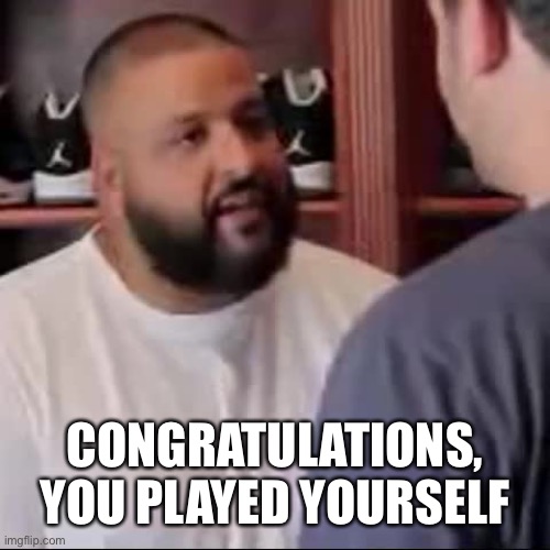 DJ Khaled You Played Yourself | CONGRATULATIONS, YOU PLAYED YOURSELF | image tagged in dj khaled you played yourself | made w/ Imgflip meme maker