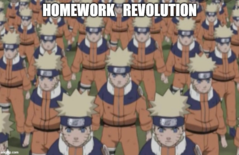 Boo to homework | HOMEWORK   REVOLUTION | image tagged in naruto shadow clone army | made w/ Imgflip meme maker