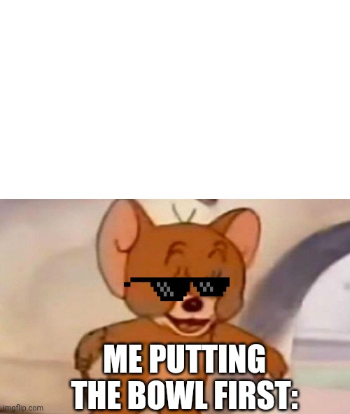 Tom and Jerry swordfight | ME PUTTING THE BOWL FIRST: | image tagged in tom and jerry swordfight | made w/ Imgflip meme maker