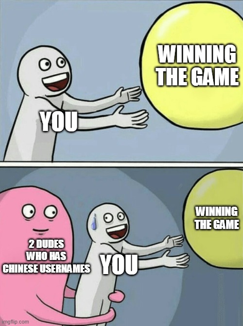 Bad title goes here | WINNING THE GAME; YOU; WINNING THE GAME; 2 DUDES WHO HAS CHINESE USERNAMES; YOU | image tagged in memes,running away balloon,chinese,funny,yes,no | made w/ Imgflip meme maker