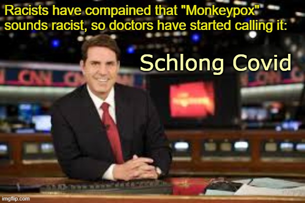 It's a rapidly changing nomenclature | Racists have compained that "Monkeypox" sounds racist, so doctors have started calling it:; Schlong Covid | image tagged in newscaster | made w/ Imgflip meme maker