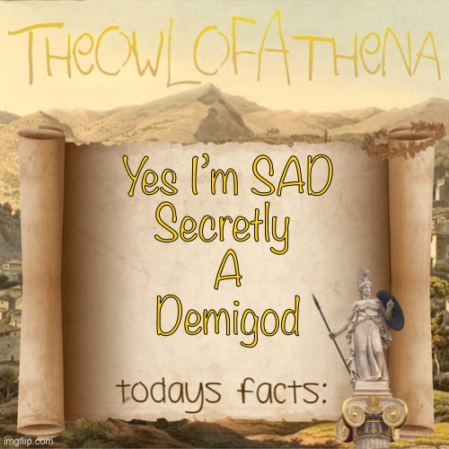 TheOwlOfAthena’s crappy facts | Yes I’m SAD
Secretly 
A
Demigod | image tagged in theowlofathena s crappy facts | made w/ Imgflip meme maker