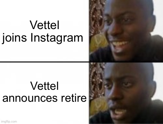 Vettel | Vettel joins Instagram; Vettel announces retire | image tagged in happy sad | made w/ Imgflip meme maker