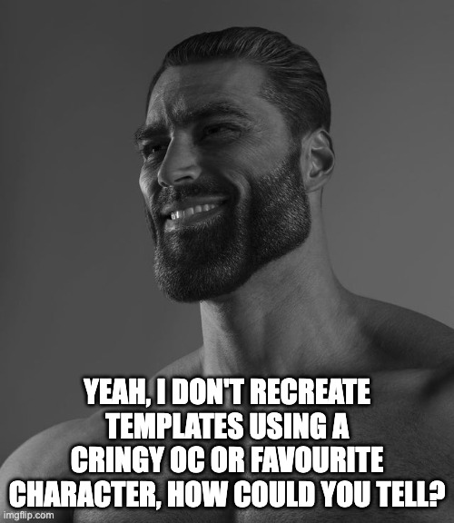 h | YEAH, I DON'T RECREATE TEMPLATES USING A CRINGY OC OR FAVOURITE CHARACTER, HOW COULD YOU TELL? | image tagged in giga chad | made w/ Imgflip meme maker