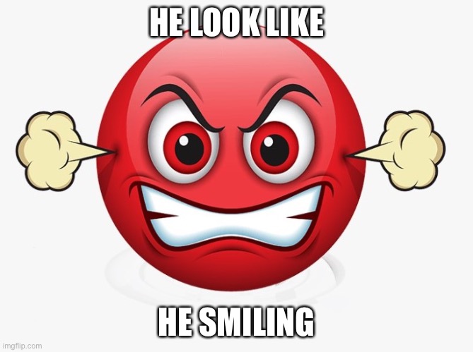 Angry emoji | HE LOOK LIKE; HE SMILING | image tagged in angry emoji | made w/ Imgflip meme maker