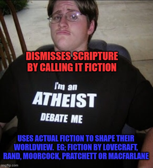 Atheist Neckbeard | DISMISSES SCRIPTURE BY CALLING IT FICTION; USES ACTUAL FICTION TO SHAPE THEIR WORLDVIEW.  EG; FICTION BY LOVECRAFT, RAND, MOORCOCK, PRATCHETT OR MACFARLANE | image tagged in atheist neckbeard,memes,hypocrite,atheism,illogical | made w/ Imgflip meme maker