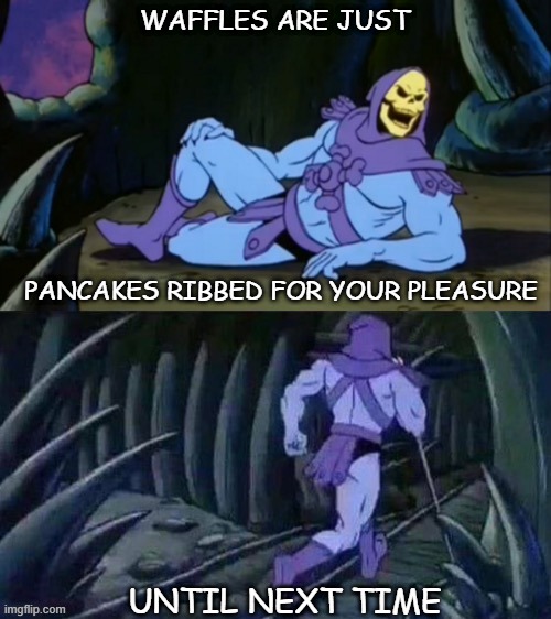 Skeletor disturbing facts | WAFFLES ARE JUST; PANCAKES RIBBED FOR YOUR PLEASURE; UNTIL NEXT TIME | image tagged in skeletor disturbing facts | made w/ Imgflip meme maker